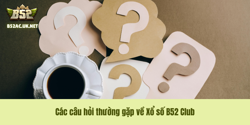 Các câu hỏi thường gặp về Xổ số B52 Club