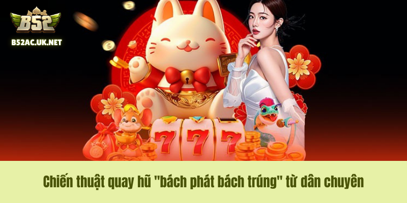 Chiến thuật quay hũ "bách phát bách trúng" từ dân chuyên