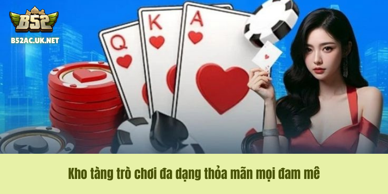 Kho tàng Game Bài B52 Club đa dạng thỏa mãn mọi đam mêKho tàng trò chơi đa dạng thỏa mãn mọi đam mê
