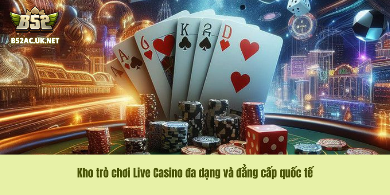 Kho trò chơi Live Casino đa dạng và đẳng cấp quốc tế