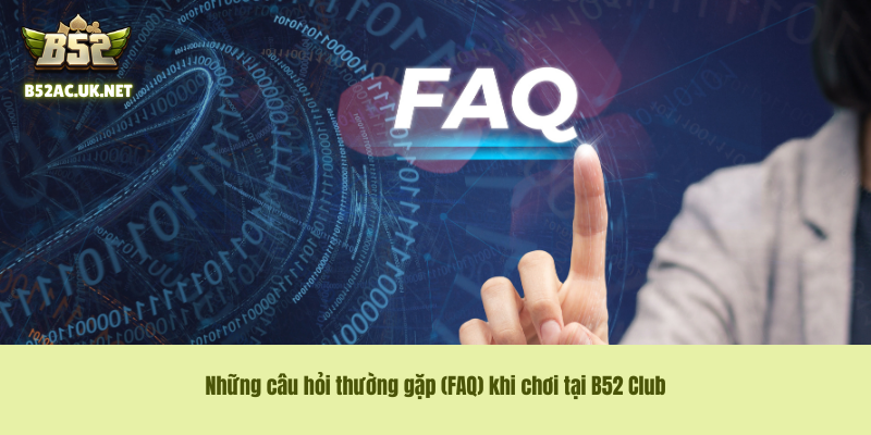 Những câu hỏi thường gặp (FAQ) khi chơi tại B52 Club