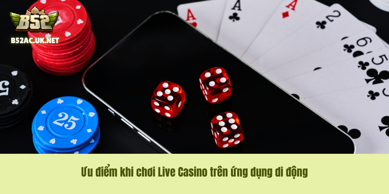 Ưu điểm khi chơi Live Casino trên ứng dụng di động