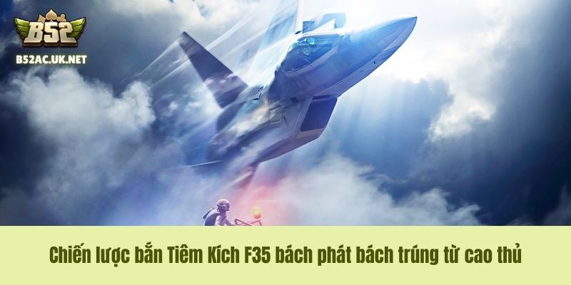 Chiến lược bắn Tiêm Kích F35 bách phát bách trúng từ cao thủ