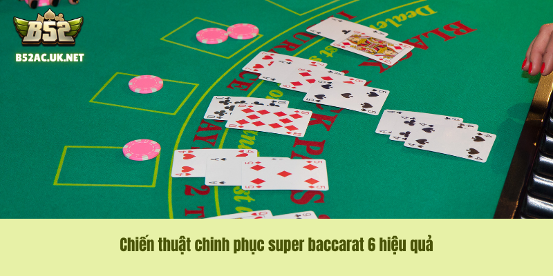 Chiến thuật chinh phục super baccarat 6 hiệu quả