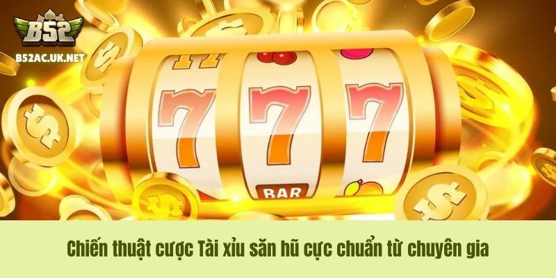 Chiến thuật cược Tài xỉu săn hũ cực chuẩn từ chuyên gia