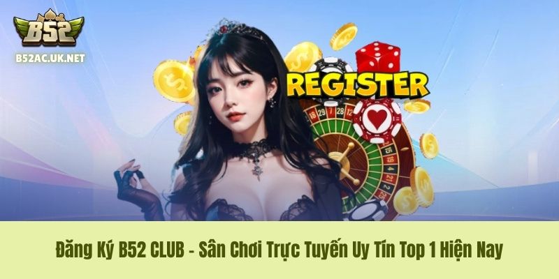 Đăng Ký B52 CLUB - Sân Chơi Trực Tuyến Uy Tín Top 1 Hiện Nay