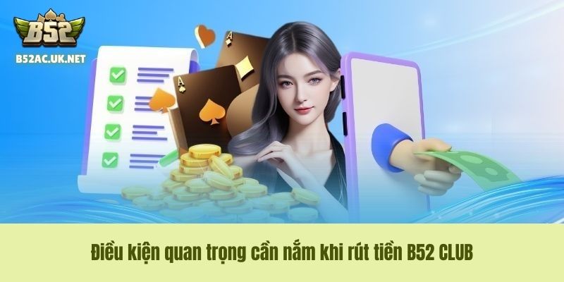 Điều kiện quan trọng cần nắm khi rút tiền B52 CLUB