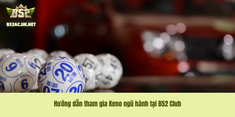 Hướng dẫn tham gia Keno ngũ hành tại B52 Club