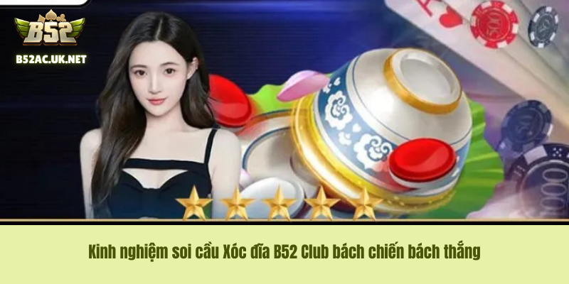 Kinh nghiệm soi cầu Xóc đĩa B52 Club bách chiến bách thắng
