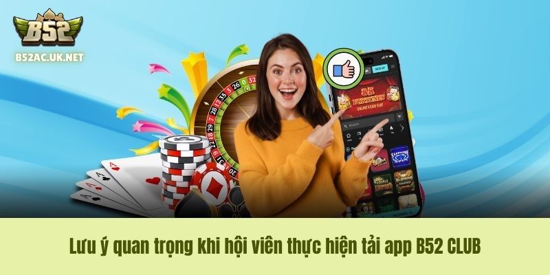 Lưu ý quan trọng khi hội viên thực hiện tải app B52 CLUB
