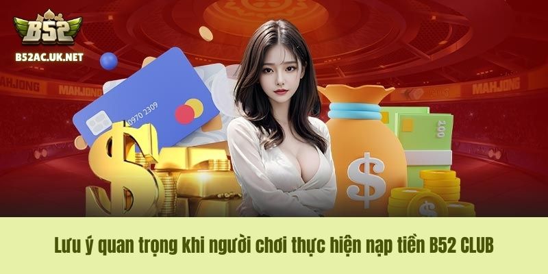 Lưu ý quan trọng khi người chơi thực hiện nạp tiền B52 CLUB