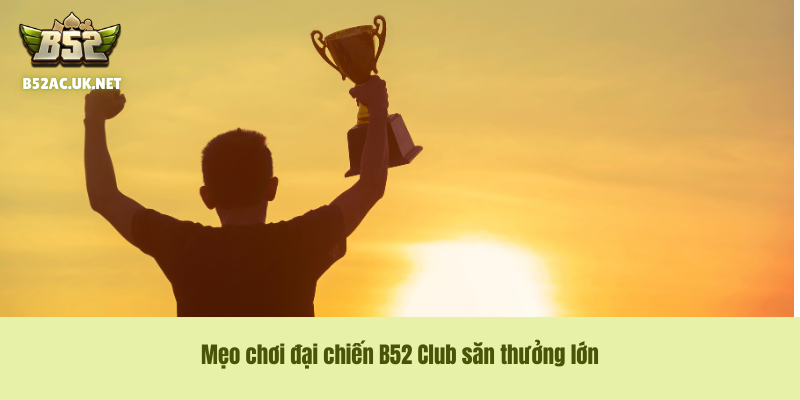 Mẹo chơi đại chiến B52 Club săn thưởng lớn