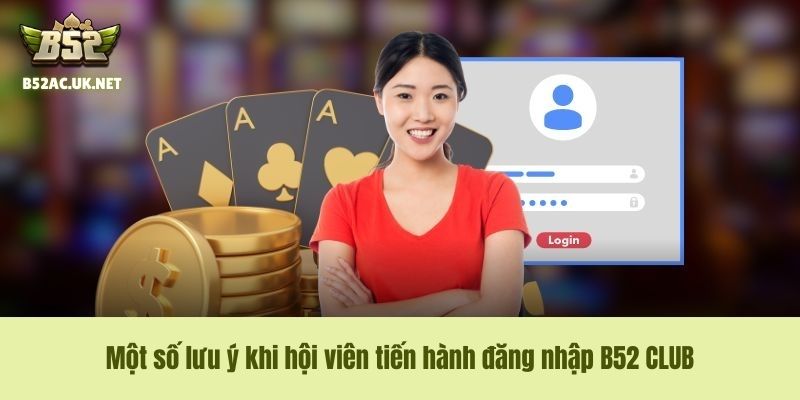 Một số lưu ý khi hội viên tiến hành đăng nhập B52 CLUB