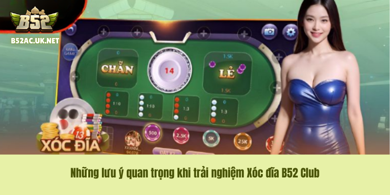 Những lưu ý quan trọng khi trải nghiệm Xóc đĩa B52 Club