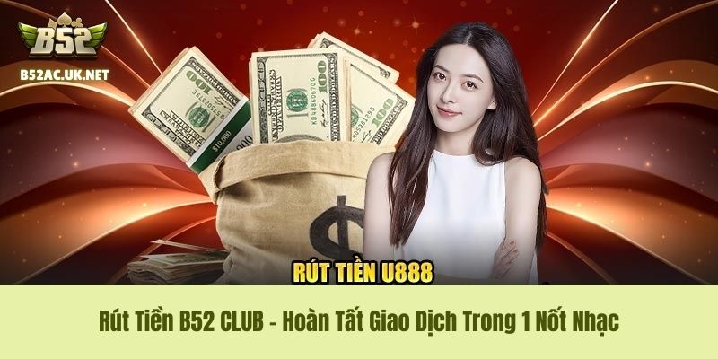 Rút Tiền B52 CLUB - Hoàn Tất Giao Dịch Trong 1 Nốt Nhạc