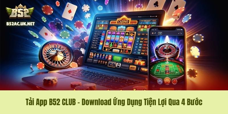 Tải App B52 CLUB - Download Ứng Dụng Tiện Lợi Qua 4 Bước