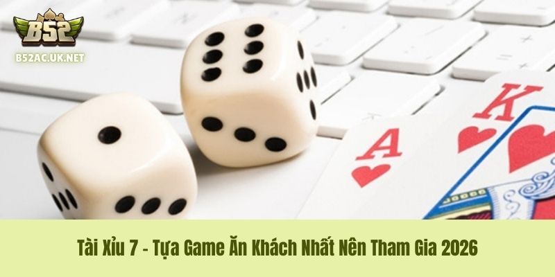 Tài Xỉu 7 - Tựa Game Ăn Khách Nhất Nên Tham Gia 2026