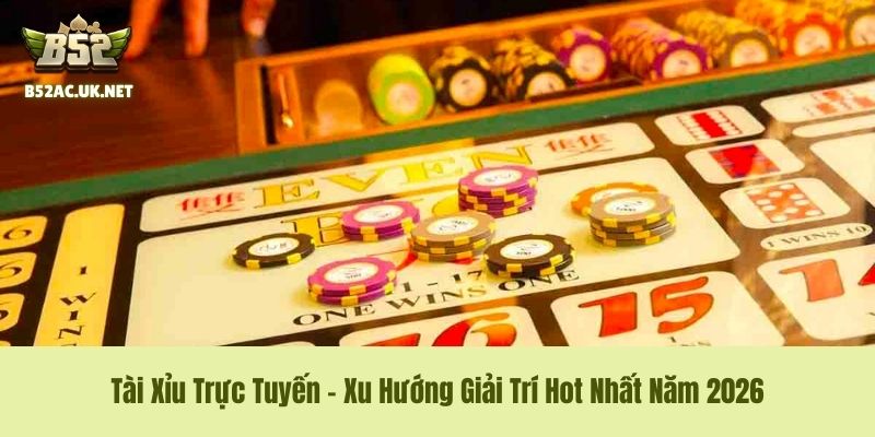 Tài Xỉu Trực Tuyến - Xu Hướng Giải Trí Hot Nhất Năm 2026
