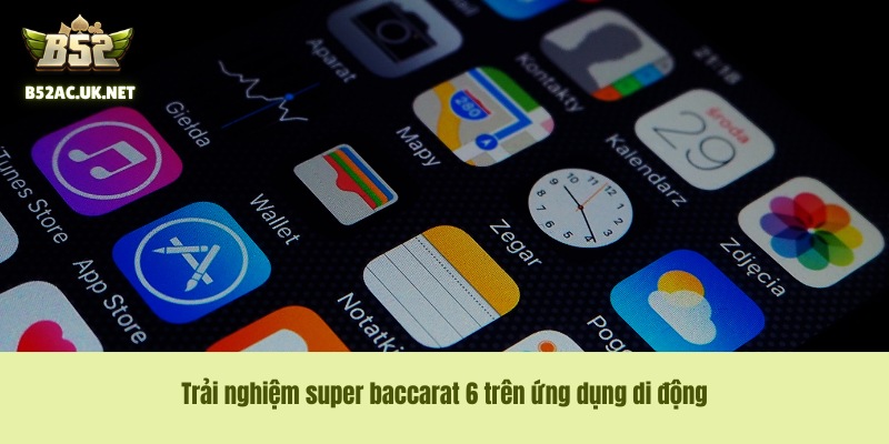Trải nghiệm super baccarat 6 trên ứng dụng di động