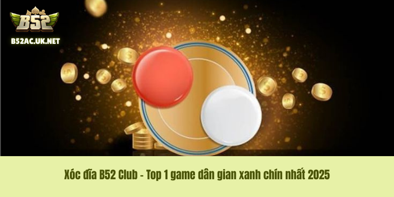 Xóc đĩa B52 Club – Top 1 game dân gian xanh chín nhất 2025